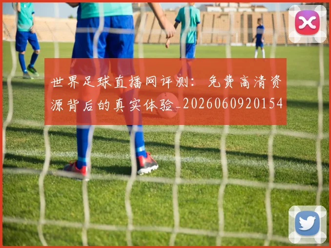 世界足球直播网评测：免费高清资源背后的真实体验_20260609201548