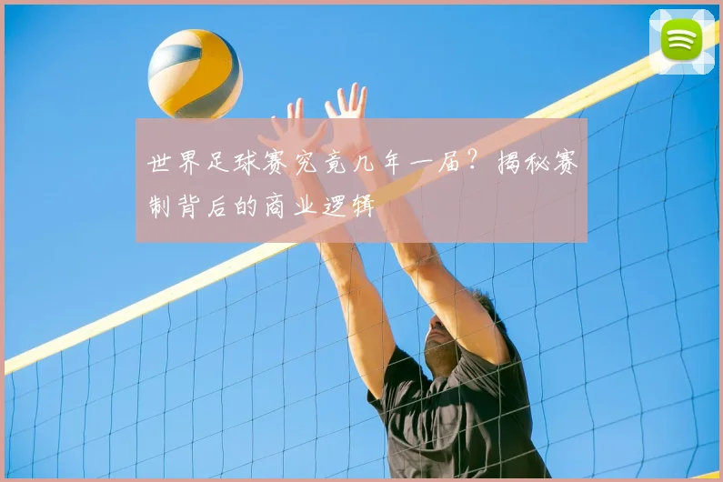 世界足球赛究竟几年一届？揭秘赛制背后的商业逻辑