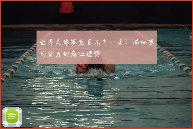 世界足球赛究竟几年一届?揭秘赛制背后的商业逻辑
