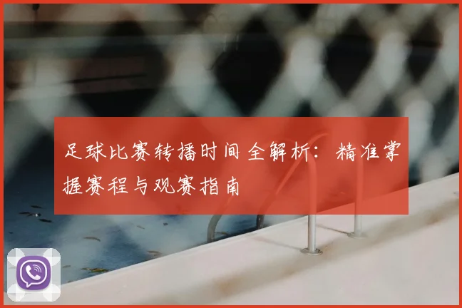 足球比赛转播时间全解析：精准掌握赛程与观赛指南