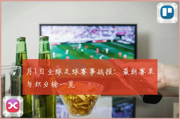 月1日全球足球赛事战报:最新赛果与积分榜一览