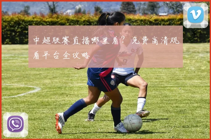 中超联赛直播哪里看?免费高清观看平台全攻略