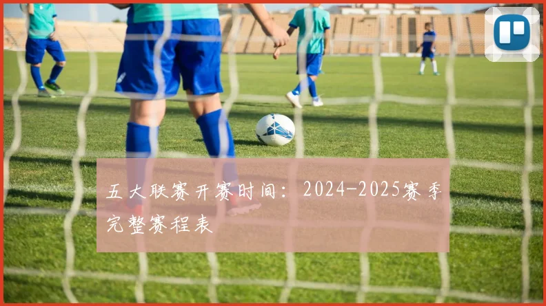 五大联赛开赛时间：2024-2025赛季完整赛程表