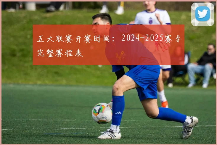 五大联赛开赛时间：2024-2025赛季完整赛程表