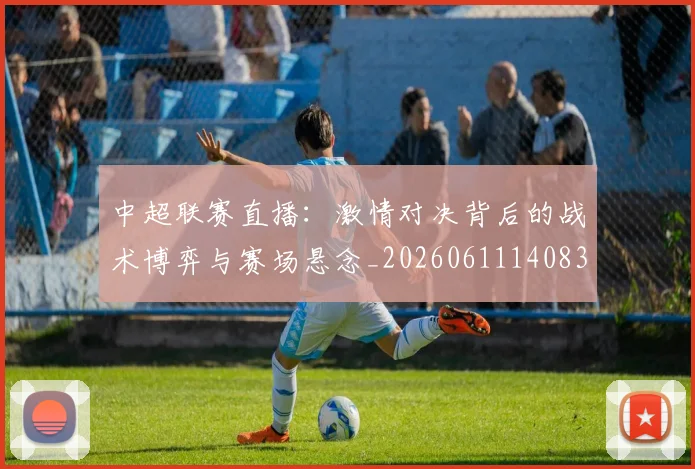 中超联赛直播：激情对决背后的战术博弈与赛场悬念_20260611140830