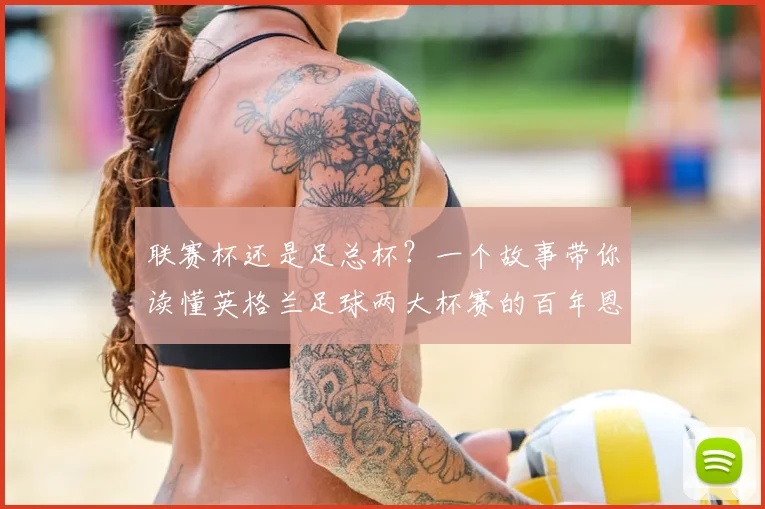 联赛杯还是足总杯？一个故事带你读懂英格兰足球两大杯赛的百年恩怨