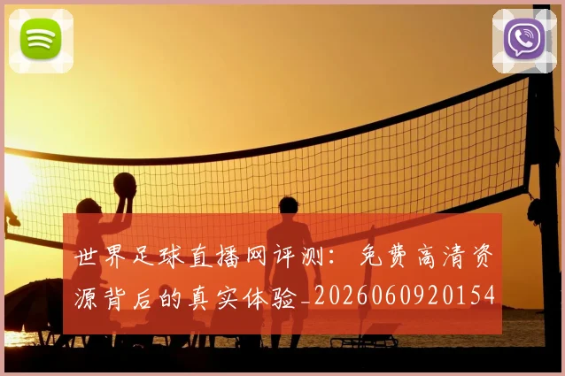 世界足球直播网评测：免费高清资源背后的真实体验_20260609201548