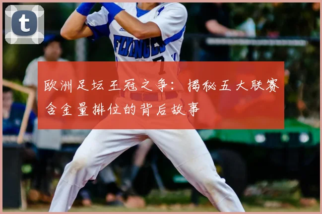 欧洲足坛王冠之争:揭秘五大联赛含金量排位的背后故事