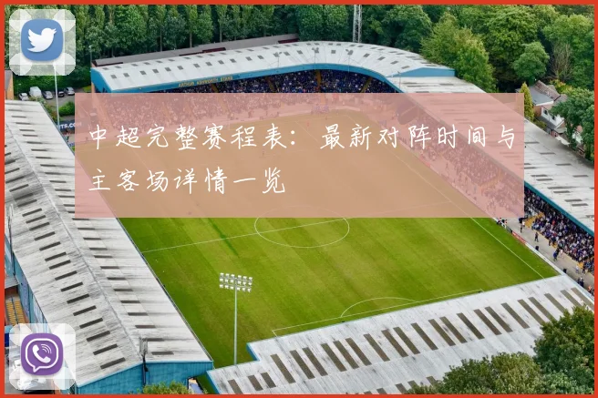 中超完整赛程表:最新对阵时间与主客场详情一览