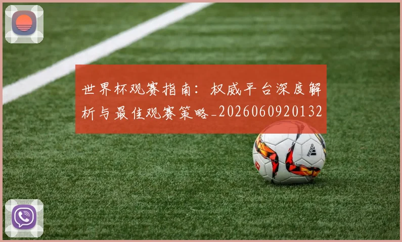 世界杯观赛指南:权威平台深度解析与最佳观赛策略_20260609201329