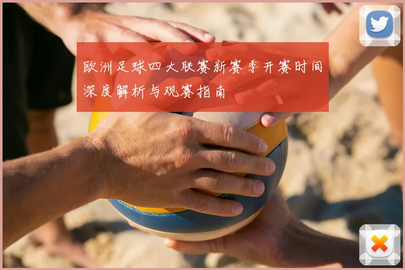 欧洲足球四大联赛新赛季开赛时间深度解析与观赛指南