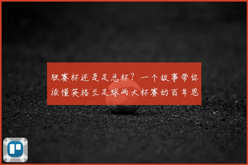联赛杯还是足总杯？一个故事带你读懂英格兰足球两大杯赛的百年恩怨
