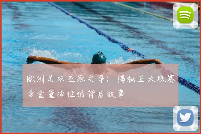 欧洲足坛王冠之争：揭秘五大联赛含金量排位的背后故事